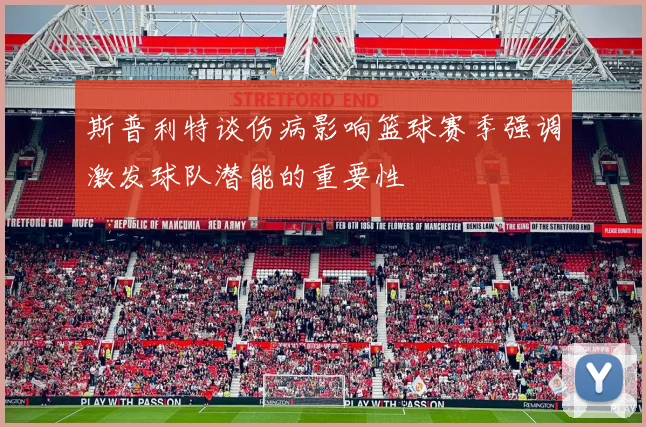 斯普利特谈伤病影响篮球赛季强调激发球队潜能的重要性