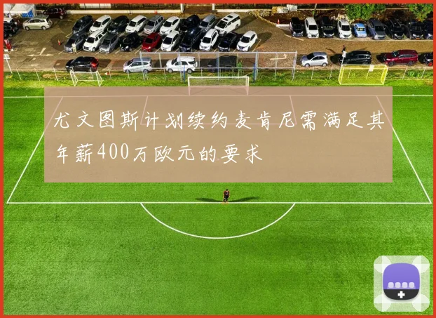 尤文图斯计划续约麦肯尼需满足其年薪400万欧元的要求