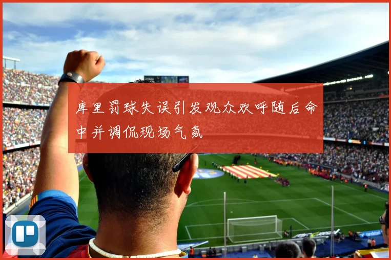 库里罚球失误引发观众欢呼随后命中并调侃现场气氛